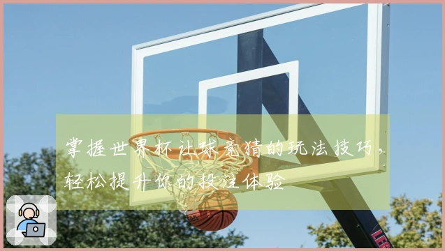 掌握世界杯让球竞猜的玩法技巧，轻松提升你的投注体验