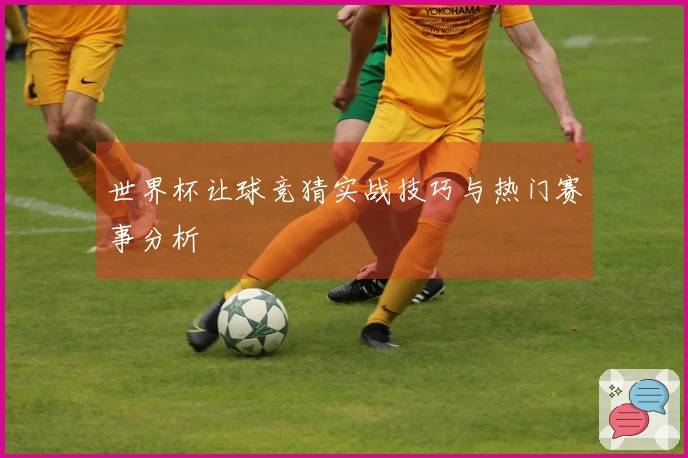 世界杯让球竞猜实战技巧与热门赛事分析