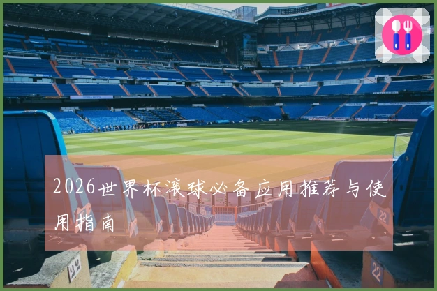 2026世界杯滚球必备应用推荐与使用指南