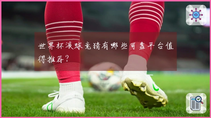 世界杯滚球竞猜有哪些可靠平台值得推荐？