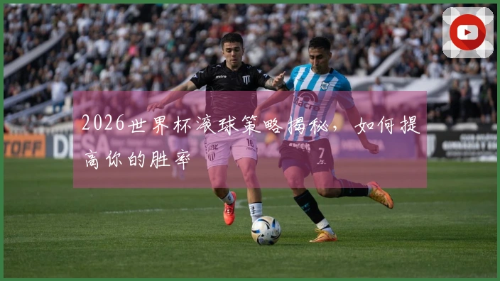 2026世界杯滚球策略揭秘，如何提高你的胜率