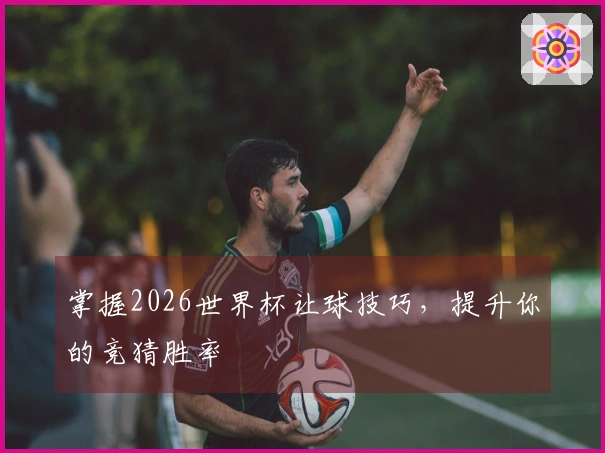 掌握2026世界杯让球技巧，提升你的竞猜胜率