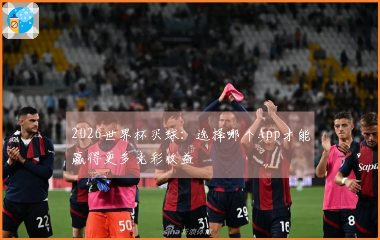2026世界杯买球：选择哪个App才能赢得更多竞彩收益