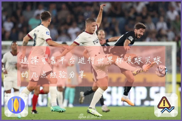 选择可靠平台进行世界杯滚球买球的几点经验分享