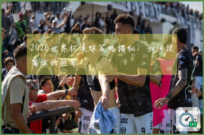 2026世界杯滚球策略揭秘，如何提高你的胜率